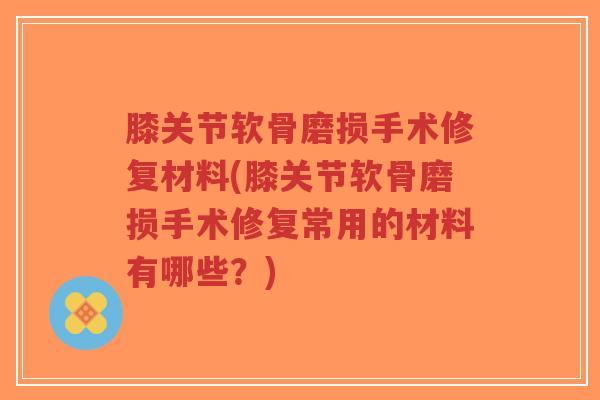 膝关节软骨磨损手术修复材料(膝关节软骨磨损手术修复常用的材料有哪些?)-第1张图片-超越 膝关节软骨磨损手术修复材料(膝关节软骨磨损手术修复常用的材料有哪些?)-第1张图片-超越