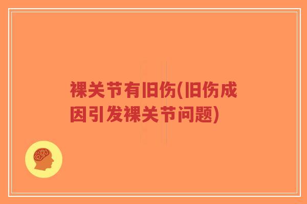 裸关节有旧伤(旧伤成因引发裸关节问题)-第1张图片-超越 裸关节有旧伤(旧伤成因引发裸关节问题)-第1张图片-超越