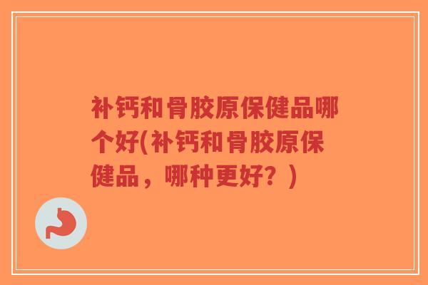 补钙和骨胶原保健品哪个好(补钙和骨胶原保健品,哪种更好?)-第1张图片-超越 补钙和骨胶原保健品哪个好(补钙和骨胶原保健品,哪种更好?)-第1张图片-超越