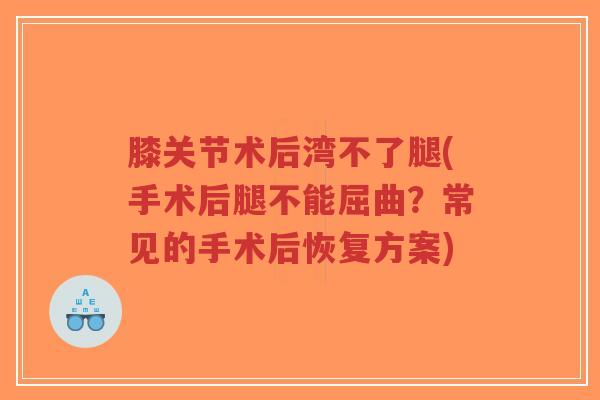 膝关节术后湾不了腿(手术后腿不能屈曲?常见的手术后恢复方案)-第1张图片-超越 膝关节术后湾不了腿(手术后腿不能屈曲?常见的手术后恢复方案)-第1张图片-超越