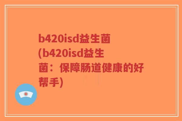 b420isd益生菌(b420isd益生菌:保障肠道健康的好帮手)-第1张图片-超越 b420isd益生菌(b420isd益生菌:保障肠道健康的好帮手)-第1张图片-超越