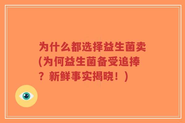 为什么都选择益生菌卖(为何益生菌备受追捧？新鲜事实揭晓！)-第1张图片-超越
