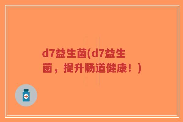 d7益生菌(d7益生菌,提升肠道健康!)-第1张图片-超越 d7益生菌(d7益生菌,提升肠道健康!)-第1张图片-超越