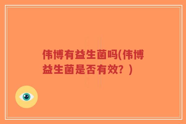伟博有益生菌吗(伟博益生菌是否有效？)-第1张图片-超越