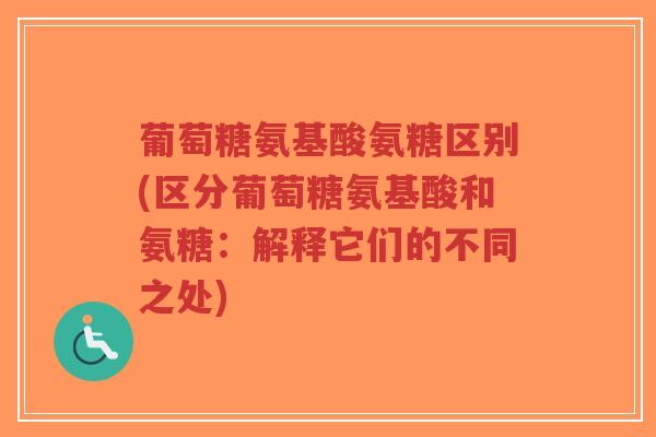葡萄糖氨基酸氨糖区别(区分葡萄糖氨基酸和氨糖:解释它们的不同之处)-第1张图片-超越 葡萄糖氨基酸氨糖区别(区分葡萄糖氨基酸和氨糖:解释它们的不同之处)-第1张图片-超越