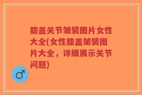 膝盖关节皱襞图片女性大全(女性膝盖皱襞图片大全,详细展示关节问题)-第1张图片-超越 膝盖关节皱襞图片女性大全(女性膝盖皱襞图片大全,详细展示关节问题)-第1张图片-超越