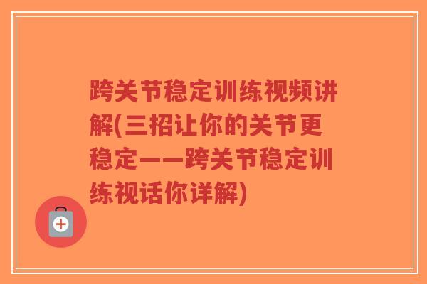 跨关节稳定训练视频讲解(三招让你的关节更稳定——跨关节稳定训练视话你详解)-第1张图片-超越 跨关节稳定训练视频讲解(三招让你的关节更稳定——跨关节稳定训练视话你详解)-第1张图片-超越