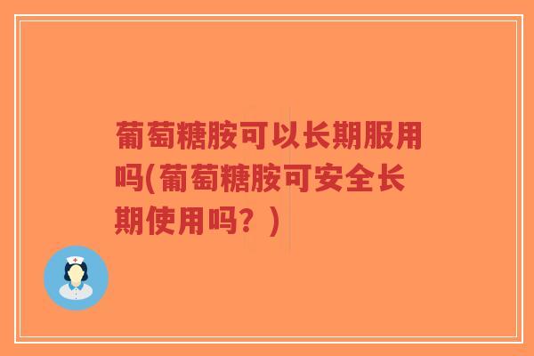 葡萄糖胺可以长期服用吗(葡萄糖胺可安全长期使用吗?)-第1张图片-超越 葡萄糖胺可以长期服用吗(葡萄糖胺可安全长期使用吗?)-第1张图片-超越