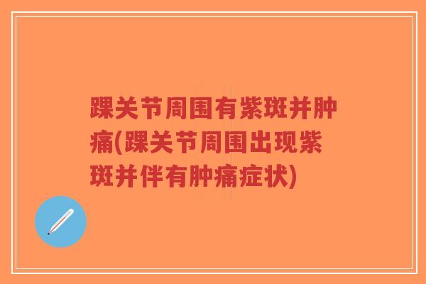 踝关节周围有紫斑并肿痛(踝关节周围出现紫斑并伴有肿痛症状)-第1张图片-超越 踝关节周围有紫斑并肿痛(踝关节周围出现紫斑并伴有肿痛症状)-第1张图片-超越
