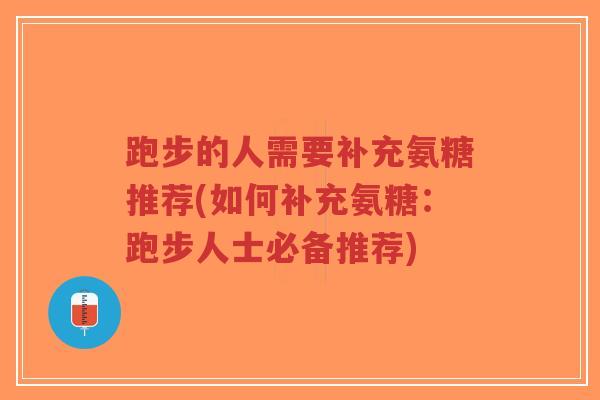跑步的人需要补充氨糖推荐(如何补充氨糖:跑步人士必备推荐)-第1张图片-超越 跑步的人需要补充氨糖推荐(如何补充氨糖:跑步人士必备推荐)-第1张图片-超越