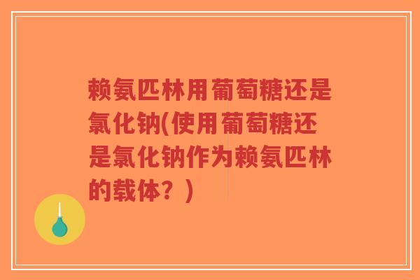 赖氨匹林用葡萄糖还是氯化钠(使用葡萄糖还是氯化钠作为赖氨匹林的载体?)-第1张图片-超越 赖氨匹林用葡萄糖还是氯化钠(使用葡萄糖还是氯化钠作为赖氨匹林的载体?)-第1张图片-超越