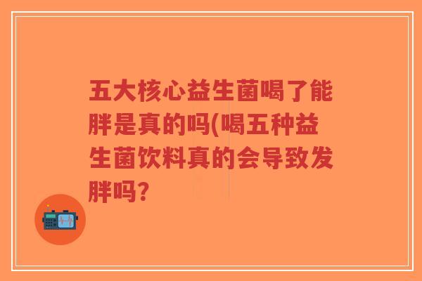 五大核心益生菌喝了能胖是真的吗(喝五种益生菌饮料真的会导致发胖吗?-第1张图片-超越 五大核心益生菌喝了能胖是真的吗(喝五种益生菌饮料真的会导致发胖吗?-第1张图片-超越