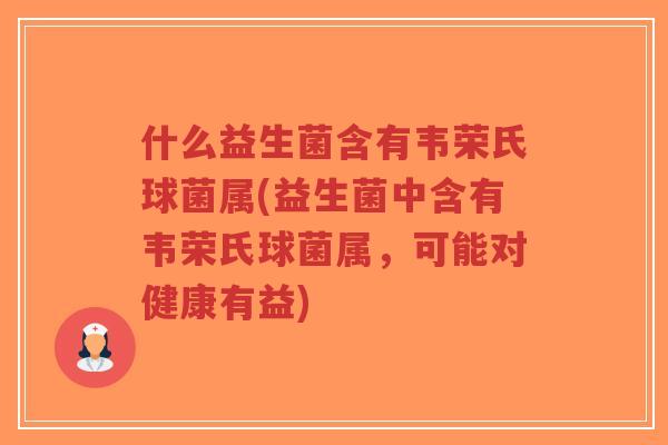 什么益生菌含有韦荣氏球菌属(益生菌中含有韦荣氏球菌属，可能对健康有益)-第1张图片-超越