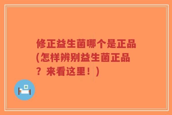 修正益生菌哪个是正品(怎样辨别益生菌正品?来看这里!)-第1张图片-超越 修正益生菌哪个是正品(怎样辨别益生菌正品?来看这里!)-第1张图片-超越