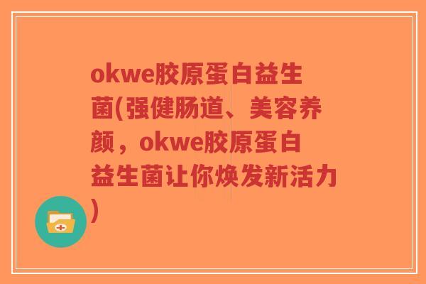 okwe胶原蛋白益生菌(强健肠道、美容养颜,okwe胶原蛋白益生菌让你焕发新活力)-第1张图片-超越 okwe胶原蛋白益生菌(强健肠道、美容养颜,okwe胶原蛋白益生菌让你焕发新活力)-第1张图片-超越