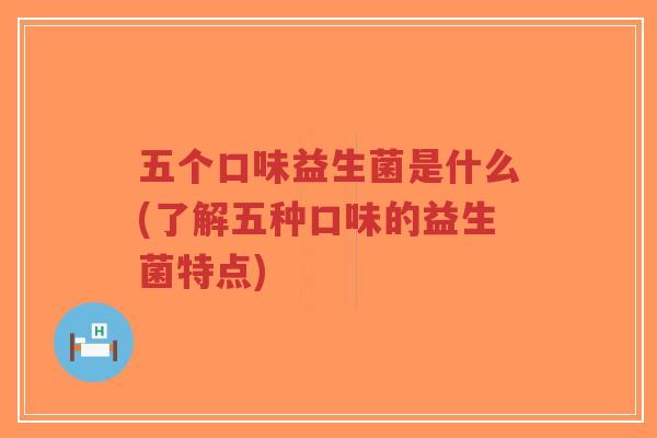 五个口味益生菌是什么(了解五种口味的益生菌特点)-第1张图片-超越 五个口味益生菌是什么(了解五种口味的益生菌特点)-第1张图片-超越