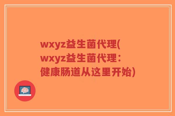 wxyz益生菌代理(wxyz益生菌代理:健康肠道从这里开始)-第1张图片-超越 wxyz益生菌代理(wxyz益生菌代理:健康肠道从这里开始)-第1张图片-超越