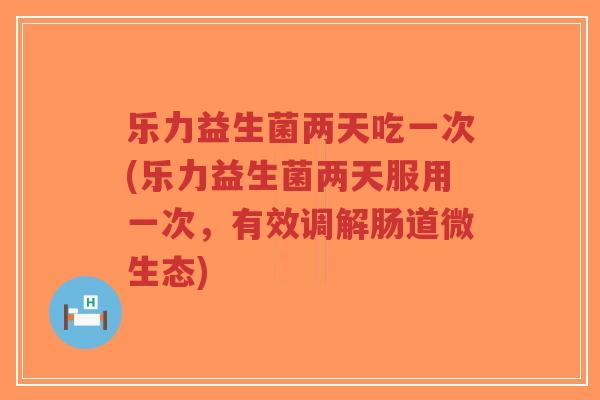 乐力益生菌两天吃一次(乐力益生菌两天服用一次,有效调解肠道微生态)-第1张图片-超越 乐力益生菌两天吃一次(乐力益生菌两天服用一次,有效调解肠道微生态)-第1张图片-超越