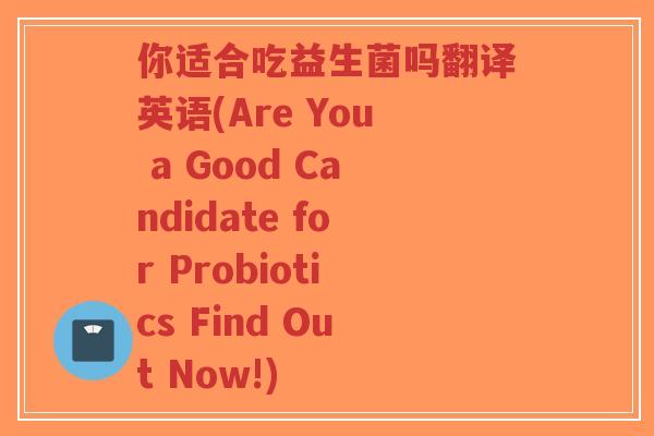 你适合吃益生菌吗翻译英语(Are You a Good Candidate for Probiotics Find Out Now!)-第1张图片-超越