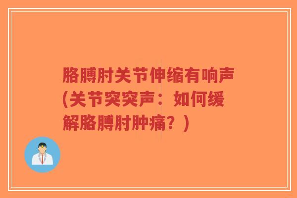 胳膊肘关节伸缩有响声(关节突突声:如何缓解胳膊肘肿痛?)-第1张图片-超越 胳膊肘关节伸缩有响声(关节突突声:如何缓解胳膊肘肿痛?)-第1张图片-超越