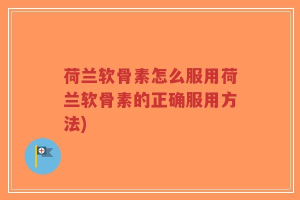 荷兰软骨素怎么服用荷兰软骨素的正确服用方法)-第1张图片-超越 荷兰软骨素怎么服用荷兰软骨素的正确服用方法)-第1张图片-超越