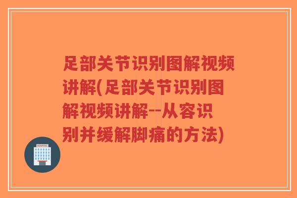 足部关节识别图解视频讲解(足部关节识别图解视频讲解--从容识别并缓解脚痛的方法)-第1张图片-超越 足部关节识别图解视频讲解(足部关节识别图解视频讲解--从容识别并缓解脚痛的方法)-第1张图片-超越