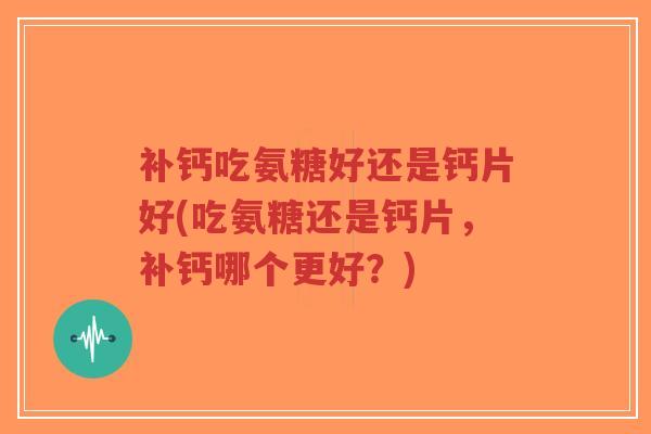 补钙吃氨糖好还是钙片好(吃氨糖还是钙片,补钙哪个更好?)-第1张图片-超越 补钙吃氨糖好还是钙片好(吃氨糖还是钙片,补钙哪个更好?)-第1张图片-超越