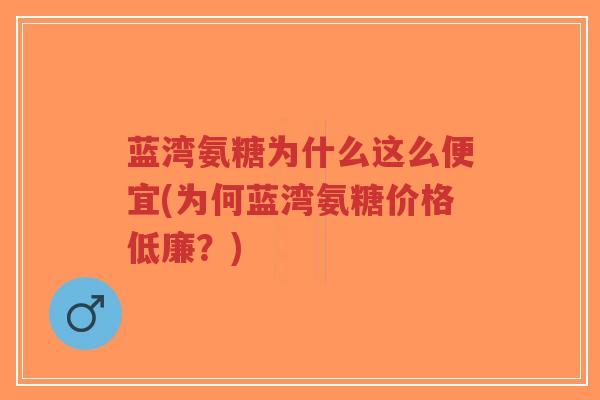 蓝湾氨糖为什么这么便宜(为何蓝湾氨糖价格低廉?)-第1张图片-超越 蓝湾氨糖为什么这么便宜(为何蓝湾氨糖价格低廉?)-第1张图片-超越