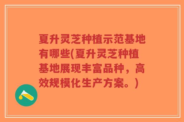 夏升灵芝种植示范基地有哪些(夏升灵芝种植基地展现丰富品种,高效规模化生产方案。)-第1张图片-超越 夏升灵芝种植示范基地有哪些(夏升灵芝种植基地展现丰富品种,高效规模化生产方案。)-第1张图片-超越
