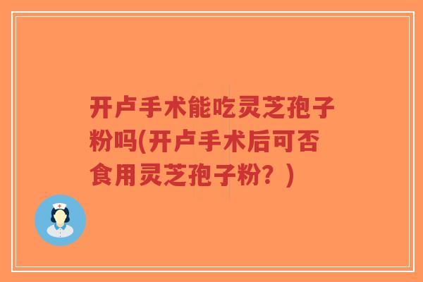 开卢手术能吃灵芝孢子粉吗(开卢手术后可否食用灵芝孢子粉?)-第1张图片-超越 开卢手术能吃灵芝孢子粉吗(开卢手术后可否食用灵芝孢子粉?)-第1张图片-超越