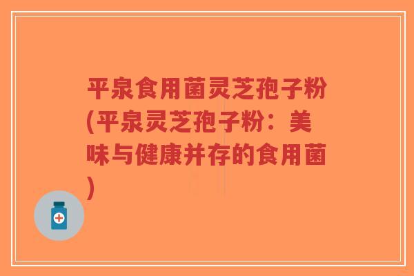 平泉食用菌灵芝孢子粉(平泉灵芝孢子粉:美味与健康并存的食用菌)-第1张图片-超越 平泉食用菌灵芝孢子粉(平泉灵芝孢子粉:美味与健康并存的食用菌)-第1张图片-超越