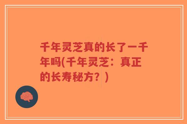 千年灵芝真的长了一千年吗(千年灵芝:真正的长寿秘方?)-第1张图片-超越 千年灵芝真的长了一千年吗(千年灵芝:真正的长寿秘方?)-第1张图片-超越