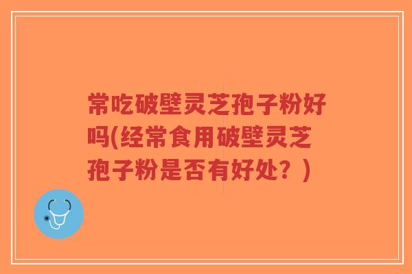 常吃破壁灵芝孢子粉好吗(经常食用破壁灵芝孢子粉是否有好处？)-第1张图片-超越