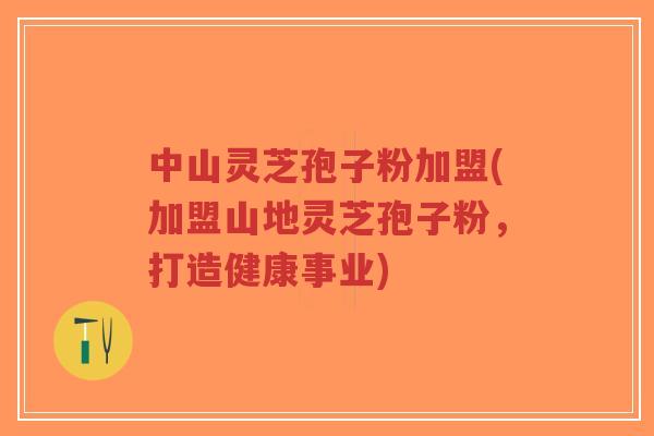 中山灵芝孢子粉加盟(加盟山地灵芝孢子粉,打造健康事业)-第1张图片-超越 中山灵芝孢子粉加盟(加盟山地灵芝孢子粉,打造健康事业)-第1张图片-超越