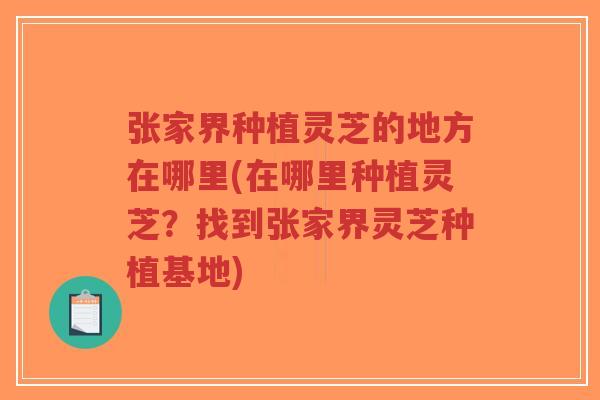 张家界种植灵芝的地方在哪里(在哪里种植灵芝?找到张家界灵芝种植基地)-第1张图片-超越 张家界种植灵芝的地方在哪里(在哪里种植灵芝?找到张家界灵芝种植基地)-第1张图片-超越