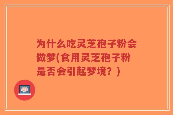 为什么吃灵芝孢子粉会做梦(食用灵芝孢子粉是否会引起梦境?)-第1张图片-超越 为什么吃灵芝孢子粉会做梦(食用灵芝孢子粉是否会引起梦境?)-第1张图片-超越