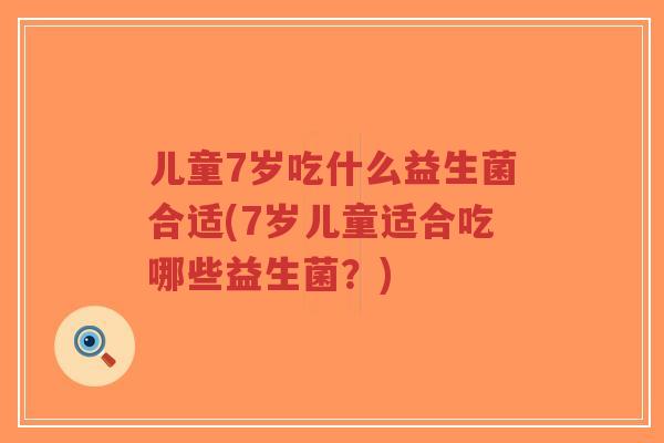 儿童7岁吃什么益生菌合适(7岁儿童适合吃哪些益生菌?)-第1张图片-超越 儿童7岁吃什么益生菌合适(7岁儿童适合吃哪些益生菌?)-第1张图片-超越