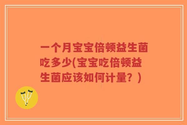 一个月宝宝倍顿益生菌吃多少(宝宝吃倍顿益生菌应该如何计量?)-第1张图片-超越 一个月宝宝倍顿益生菌吃多少(宝宝吃倍顿益生菌应该如何计量?)-第1张图片-超越