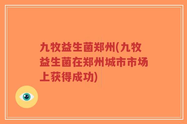 九牧益生菌郑州(九牧益生菌在郑州城市市场上获得成功)-第1张图片-超越 九牧益生菌郑州(九牧益生菌在郑州城市市场上获得成功)-第1张图片-超越
