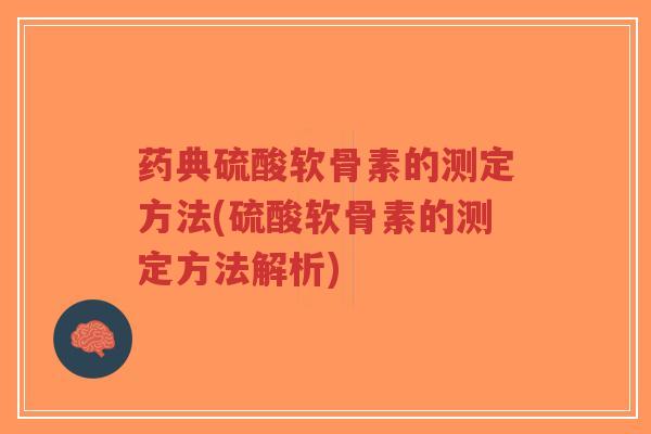 药典硫酸软骨素的测定方法(硫酸软骨素的测定方法解析)-第1张图片-超越
