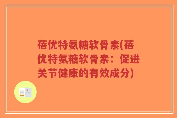 蓓优特氨糖软骨素(蓓优特氨糖软骨素:促进关节健康的有效成分)-第1张图片-超越 蓓优特氨糖软骨素(蓓优特氨糖软骨素:促进关节健康的有效成分)-第1张图片-超越