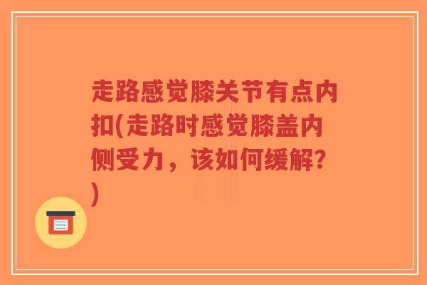 走路感觉膝关节有点内扣(走路时感觉膝盖内侧受力,该如何缓解?)-第1张图片-超越 走路感觉膝关节有点内扣(走路时感觉膝盖内侧受力,该如何缓解?)-第1张图片-超越