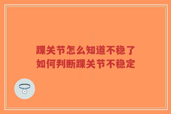 踝关节怎么知道不稳了如何判断踝关节不稳定-第1张图片-超越 踝关节怎么知道不稳了如何判断踝关节不稳定-第1张图片-超越