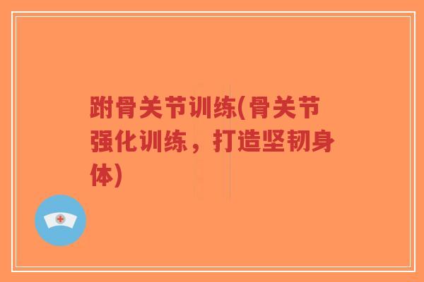跗骨关节训练(骨关节强化训练,打造坚韧身体)-第1张图片-超越 跗骨关节训练(骨关节强化训练,打造坚韧身体)-第1张图片-超越