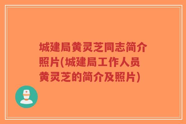 城建局黄灵芝同志简介照片(城建局工作人员黄灵芝的简介及照片)-第1张图片-超越 城建局黄灵芝同志简介照片(城建局工作人员黄灵芝的简介及照片)-第1张图片-超越