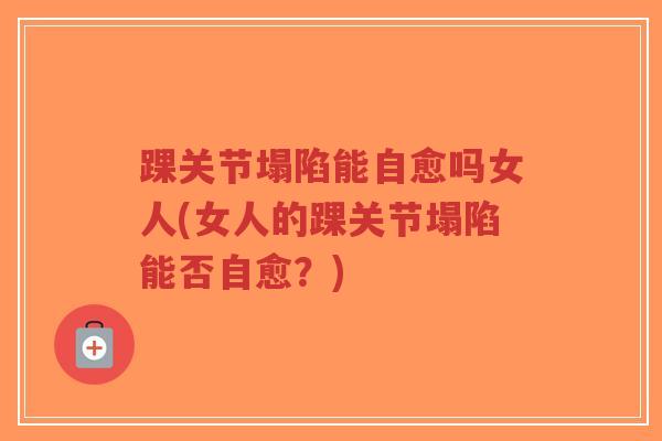 踝关节塌陷能自愈吗女人(女人的踝关节塌陷能否自愈？)-第1张图片-超越