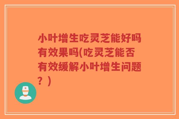 小叶增生吃灵芝能好吗有效果吗(吃灵芝能否有效缓解小叶增生问题？)-第1张图片-超越