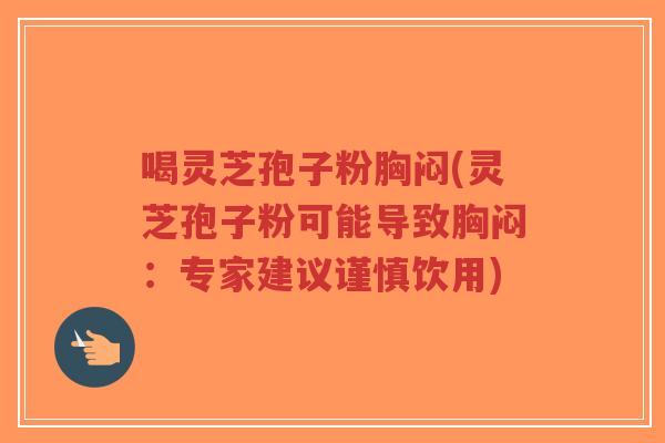 喝灵芝孢子粉胸闷(灵芝孢子粉可能导致胸闷:专家建议谨慎饮用)-第1张图片-超越 喝灵芝孢子粉胸闷(灵芝孢子粉可能导致胸闷:专家建议谨慎饮用)-第1张图片-超越