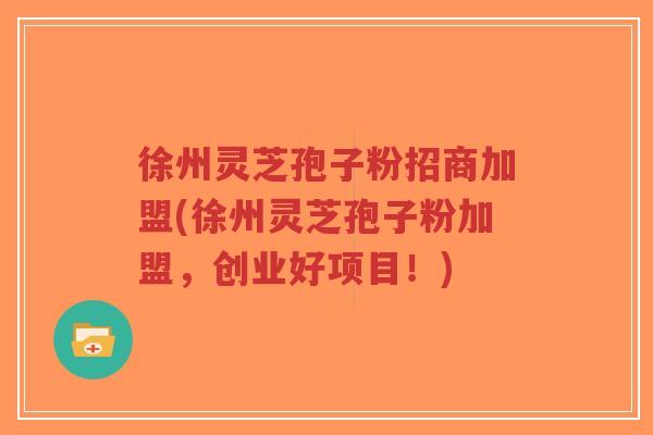 徐州灵芝孢子粉招商加盟(徐州灵芝孢子粉加盟,创业好项目!)-第1张图片-超越 徐州灵芝孢子粉招商加盟(徐州灵芝孢子粉加盟,创业好项目!)-第1张图片-超越