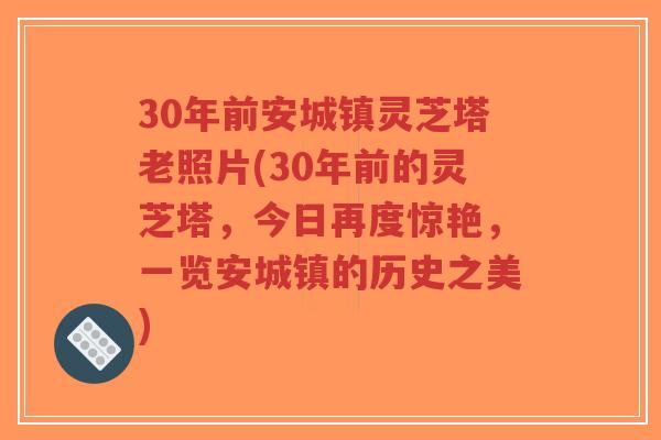 30年前安城镇灵芝塔老照片(30年前的灵芝塔,今日再度惊艳,一览安城镇的历史之美)-第1张图片-超越 30年前安城镇灵芝塔老照片(30年前的灵芝塔,今日再度惊艳,一览安城镇的历史之美)-第1张图片-超越